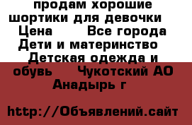 продам хорошие шортики для девочки  › Цена ­ 7 - Все города Дети и материнство » Детская одежда и обувь   . Чукотский АО,Анадырь г.